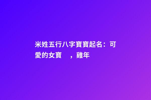米姓五行八字寶寶起名：可愛的女寶，雞年